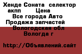 Хенде Соната5 селектор акпп 2,0 › Цена ­ 2 000 - Все города Авто » Продажа запчастей   . Вологодская обл.,Вологда г.